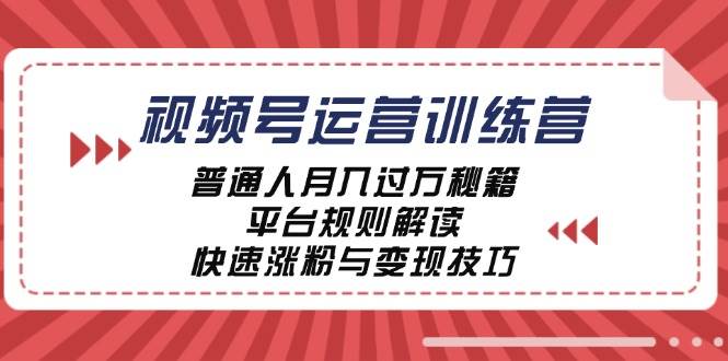（12722期）视频号运营训练营：普通人月入过万秘籍，平台规则解读，快速涨粉与变现…-知创网