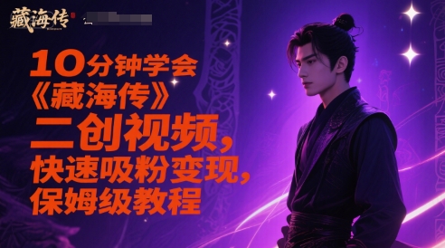 10分钟学会《藏海传》二创视频,快速吸粉变现,保姆级教程-知创网