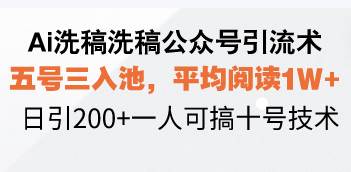 (13750期)Ai洗稿洗稿公众号引流术,五号三入池,平均阅读1W+,日引200+一人可搞...-知创网