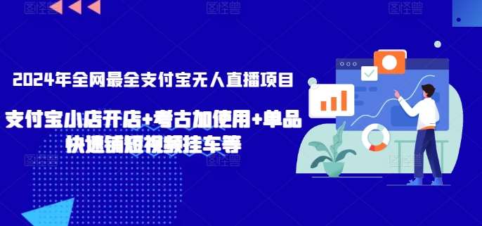 2024年全网最全支付宝无人直播项目，支付宝小店开店+考古加使用+单品快速铺短视频挂车等【揭秘】-知创网