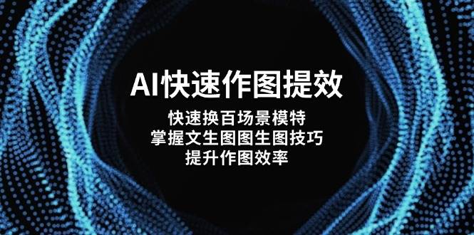 （14430期）AI快速作图提效，快速换百场景模特，掌握文生图图生图技巧，提升作图效率-知创网