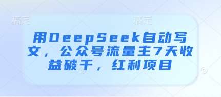 用DeepSeek自动写文，公众号流量主7天收益破千，红利项目-知创网