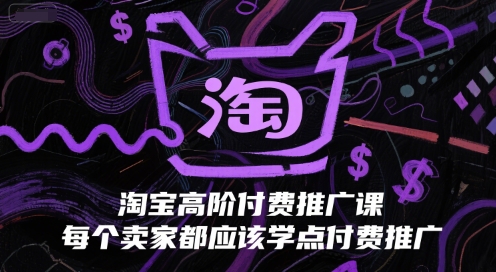 淘宝高阶付费推广课，每个卖家都应该学点付费推广-知创网