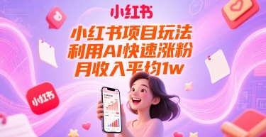 小红书项目玩法，利用AI快速涨粉，月收入平均1w+-知创网