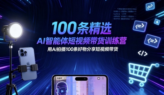 100条精选AI智能体短视频带货训练营，用AI拍摄100条好物分享短视频带货-知创网