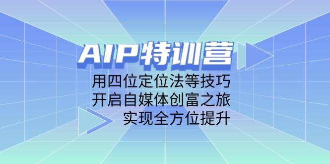 （14530期）AIP特训营，用四位定位法等技巧，开启自媒体创富之旅，实现全方位提升-知创网