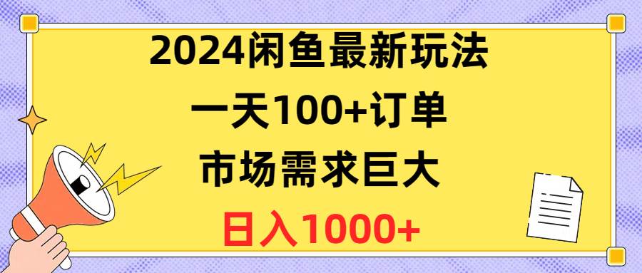 （10378期）2024闲鱼最新玩法，一天100+订单，市场需求巨大，日入1400+-知创网