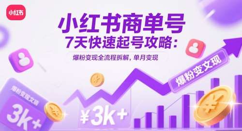 小红书商单号7天快速起号攻略:爆粉变现全流程拆解,单月变现3k+-知创网