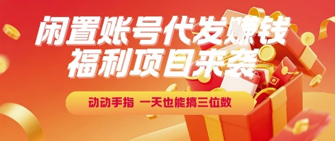 福利项目来袭，闲置账号代发挣钱，动动手指，一天也能搞三位数【揭秘】-知创网