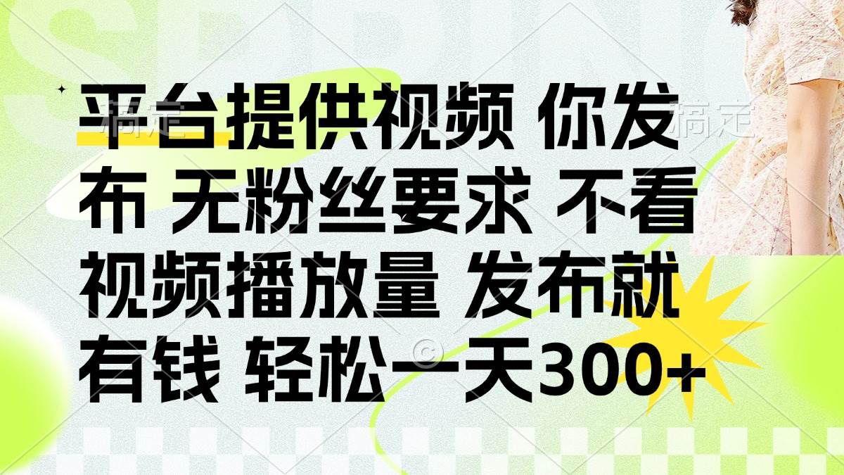 （14224期）发布平台提供视频就有钱 无粉丝要求 不看视频播放量 发布就有钱 一天300+-知创网