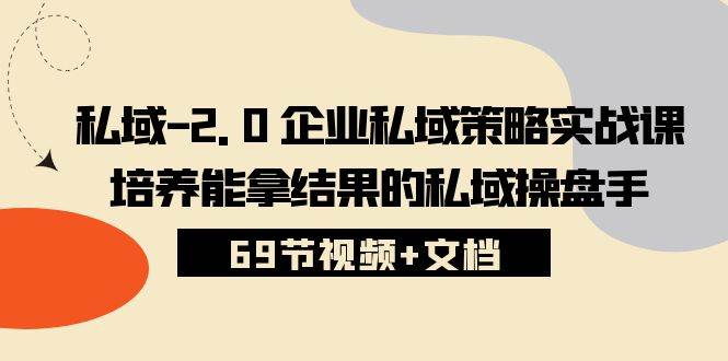 （10345期）私域-2.0 企业私域策略实战课，培养能拿结果的私域操盘手 (69节视频+文档)-知创网