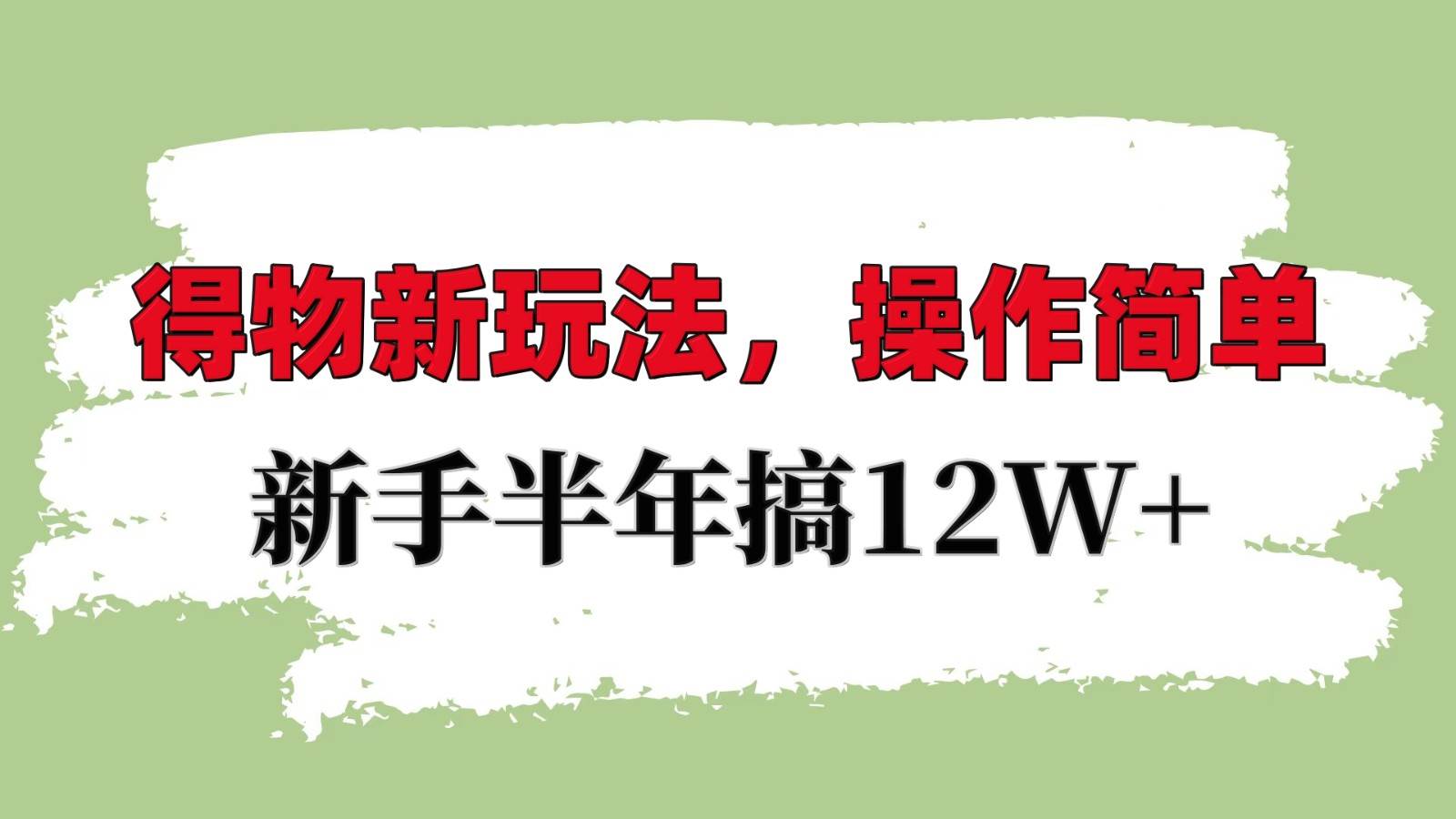 得物新玩法详细流程,操作简单,新手一年搞12W+-知创网