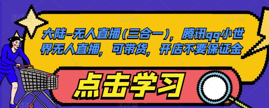 大陆-无人直播(三合一),腾讯qq小世界无人直播,可带货,开店不要保证金-知创网