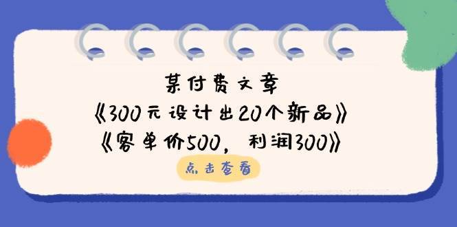 公众号付费文章：《300元设计出20个新品》+《客单价500，利润300》-知创网