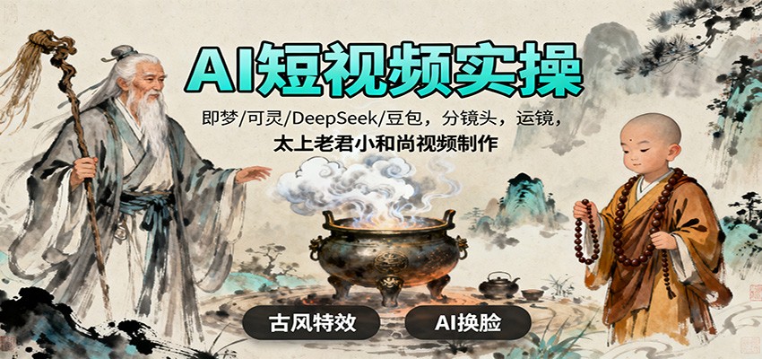 AI短视频实操，即梦/可灵/DeepSeek/豆包，分镜头，运镜，太上老君小和尚视频制作-知创网