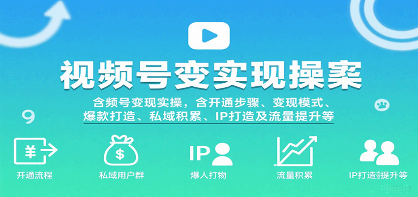 视频号变现实操，含开通步骤、变现模式、爆款打造、私域积累、IP打造及流量提升等-知创网