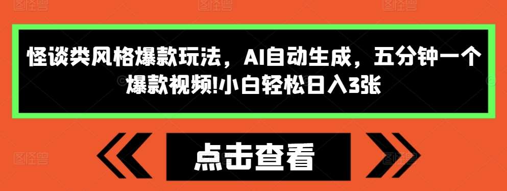 怪谈类风格爆款玩法，AI自动生成，五分钟一个爆款视频，小白轻松日入3张【揭秘】-知创网