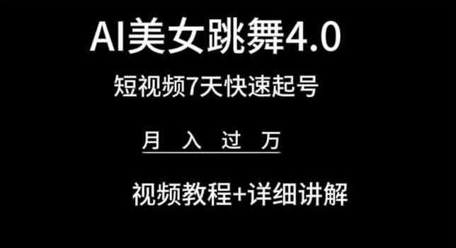 AI美女跳舞4.0，短视频7天快速起号，月入过万 视频教程+详细讲解【揭秘】-知创网