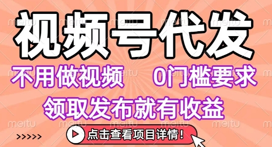 视频号代发,不用剪辑不用做视频,0门槛要求,领取发布就有收益,任务没有无上限,小白轻松上手【揭秘】-知创网