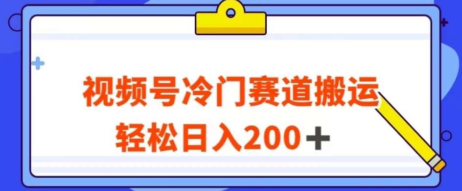 视频号最新冷门赛道搬运玩法，轻松日入200+【揭秘】-知创网