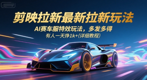 剪映拉新最新拉新玩法，AI赛车服特效玩法，多发多得，有人一天挣1k+(详细教程)-知创网
