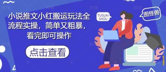小说推文小红搬运玩法全流程实操，简单又粗暴，看完即可操作-知创网