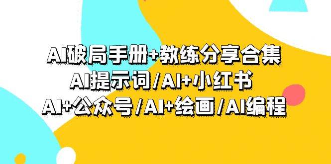 （9351期）AI破局手册+教练分享合集：AI提示词/AI+小红书 /AI+公众号/AI+绘画/AI编程-知创网
