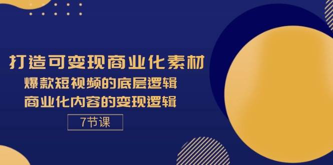 （11829期）打造可变现商业化素材，爆款短视频的底层逻辑，商业化内容的变现逻辑-7节-知创网