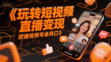 玩转短视频直播变现,把握视频号金风口-知创网