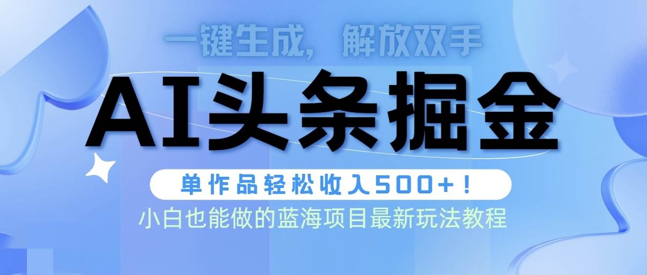（9984期）头条AI掘金术最新玩法，全AI制作无需人工修稿，一键生成单篇文章收益500+-知创网