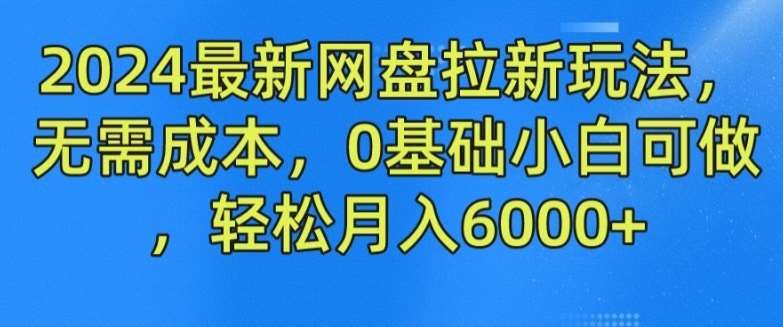 2024最新网盘拉新玩法,无需成本,0基础小白可做,轻松月入6000+【揭秘】-知创网