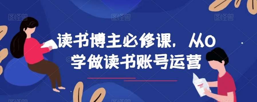 读书博主必修课，从0学做读书账号运营-知创网