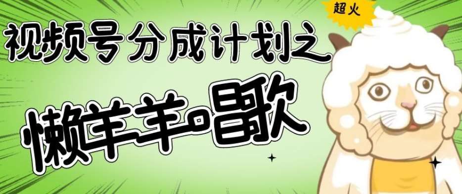 视频号分成计划之懒羊羊唱歌,羊村的羊唱歌号爆火,操作简单,收益轻松破千【揭秘】-知创网