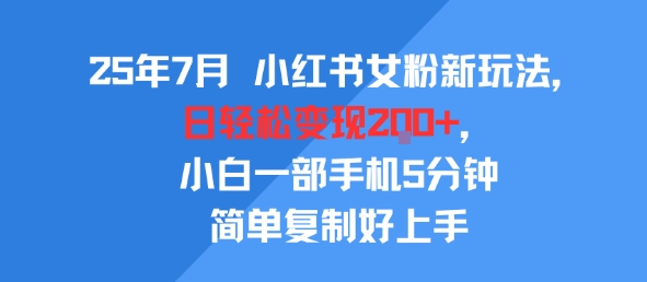 25年7月小红书女粉新玩法，公域转私域变现，日轻松变现2张+，5分钟简单复制好上手-知创网
