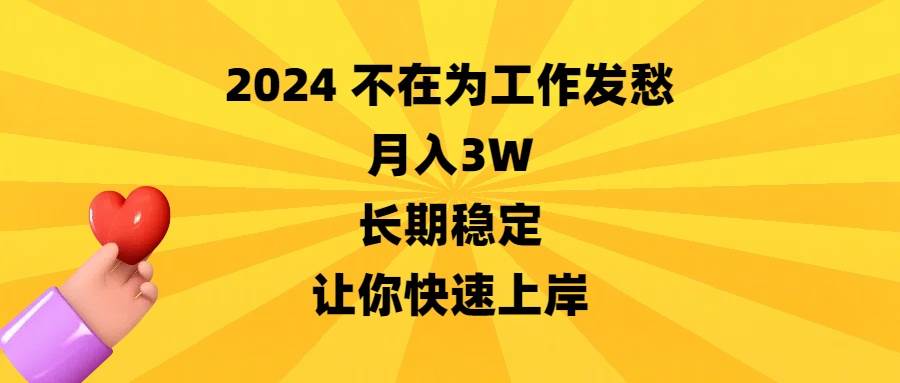 （8683期）2024不在为工作发愁，月入3W，长期稳定，让你快速上岸-知创网