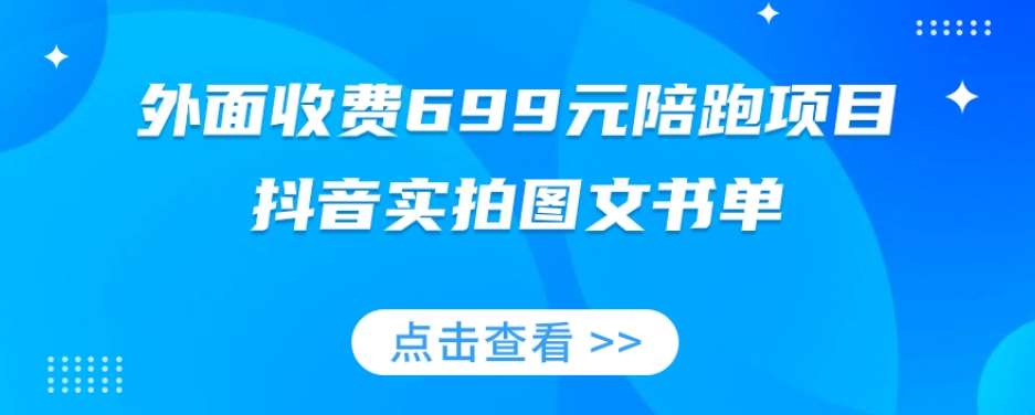 外面收费699元陪跑项目，抖音实拍图文书单，图文带货全攻略-知创网