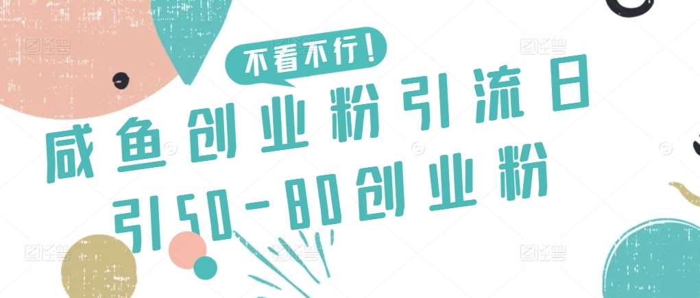 咸鱼创业粉引流日引50-80创业粉【揭秘】-知创网