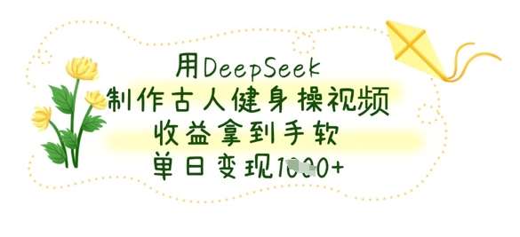 用DeepSeek制作古人健身操视频,收益拿到手软,单日变现数张-知创网