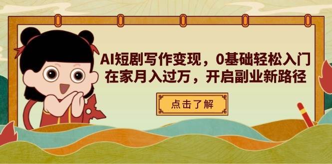 AI短剧写作变现，0基础轻松入门，在家月入过万，开启副业新路径-知创网
