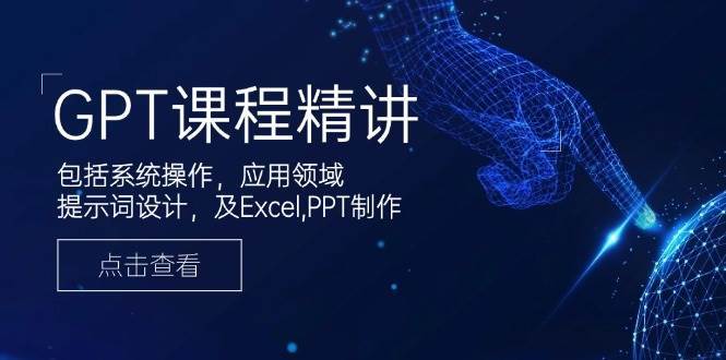 GPT课程精讲，包括系统操作，应用领域，提示词设计，及Excel，PPT制作-知创网