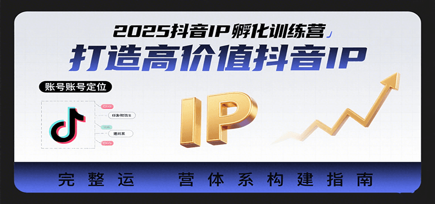 2025抖音IP孵化训练营，打造高价值抖音IP的完整运营体系-知创网