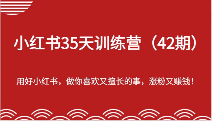 小红书35天训练营（42期）-用好小红书，做你喜欢又擅长的事，涨粉又赚钱！-知创网