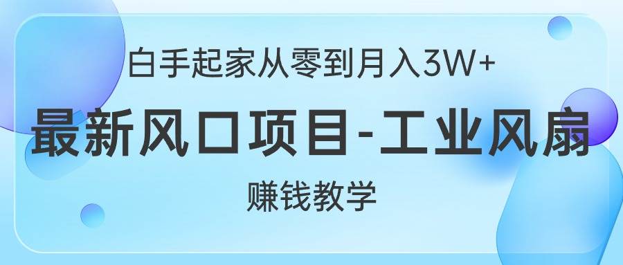 （10663期）白手起家从零到月入3W+，最新风口项目-工业风扇赚钱教学-知创网