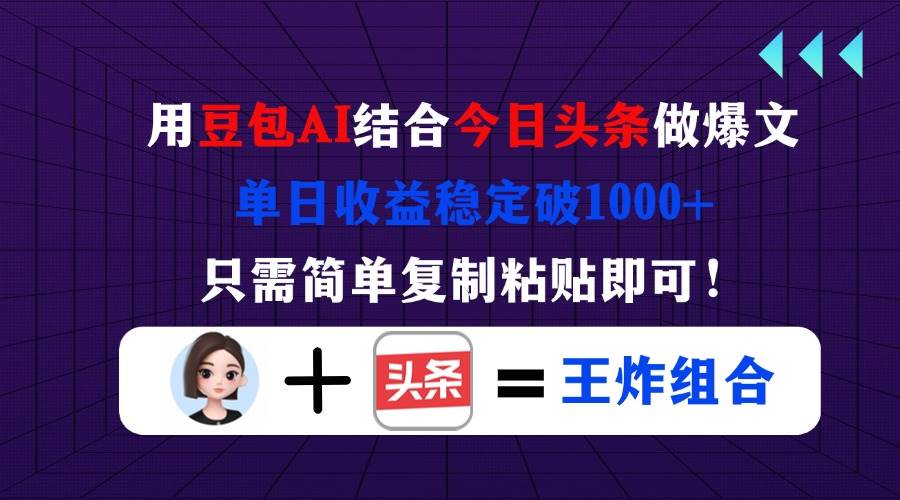 （14334期）用豆包结合今日头条做爆文，单日收益稳定破1000+，只需简单复制粘贴即可！-知创网