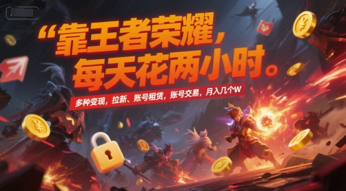 靠王者荣耀,每天花两小时,多种变现,拉新、账号租赁,账号交易,月入几个W【揭秘】-知创网