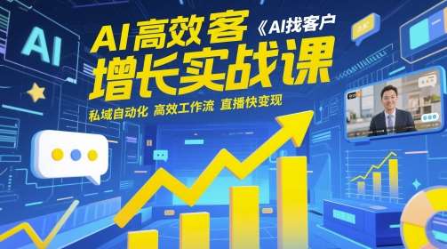 AI高效获客增长实战课，​AI找客户 私域自动化 高效工作流 直播快变现-知创网