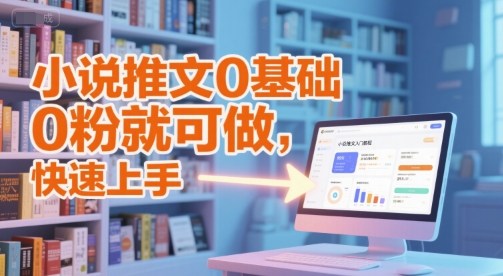 小说推文0基础入门教程，0粉就可做，快速上手-知创网
