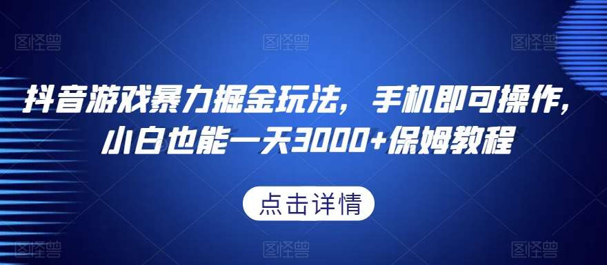 抖音游戏暴力掘金玩法，手机即可操作，小白也能一天3000+保姆教程【揭秘】-知创网