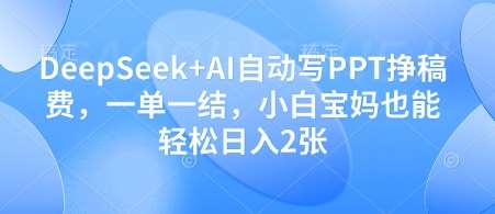 DeepSeek+AI自动写PPT挣稿费，一单一结，小白宝妈也能轻松日入2张-知创网