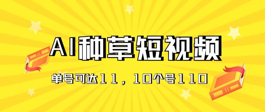 (11324期)AI种草单账号日收益11元(抖音,快手,视频号),10个就是110元-知创网